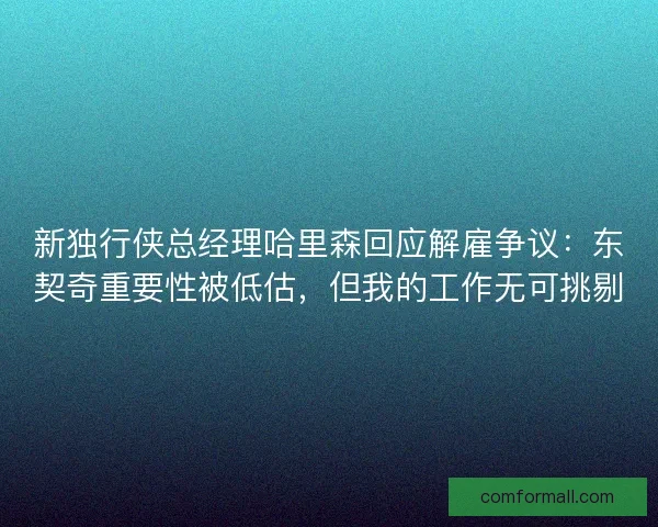 新独行侠总经理哈里森回应解雇争议：东契奇重要性被低估，但我的工作无可挑剔