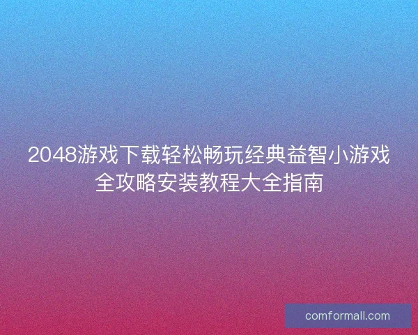 2048游戏下载轻松畅玩经典益智小游戏全攻略安装教程大全指南