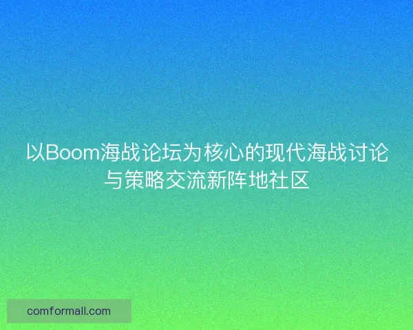 以Boom海战论坛为核心的现代海战讨论与策略交流新阵地社区