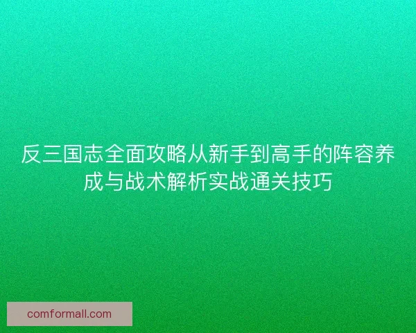 反三国志全面攻略从新手到高手的阵容养成与战术解析实战通关技巧