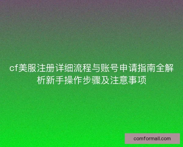 cf美服注册详细流程与账号申请指南全解析新手操作步骤及注意事项