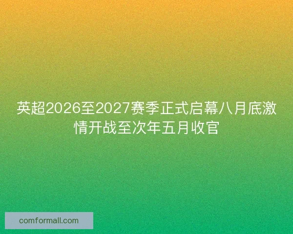 英超2026至2027赛季正式启幕八月底激情开战至次年五月收官